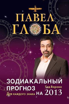 Павел Глоба - Зодиакальный прогноз на 2013 год. Для каждого знака
