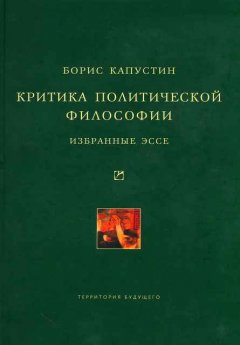 Борис Капустин - Критика политической философии: Избранные эссе