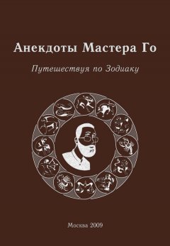 Игорь Гришин - Анекдоты Мастера Го. Путешествуя по Зодиаку