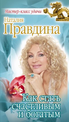 Наталия Правдина - Как стать счастливым и богатым