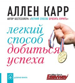 Аллен Карр - Легкий способ добиться успеха