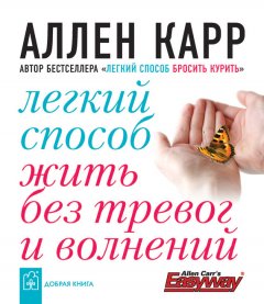 Аллен Карр - Легкий способ жить без тревог и волнений