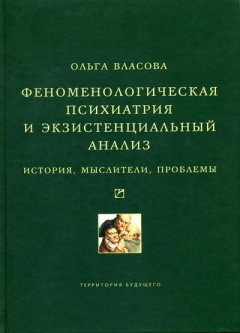 Ольга Власова - Феноменологическая психиатрия и экзистенциальный анализ. История, мыслители, проблемы