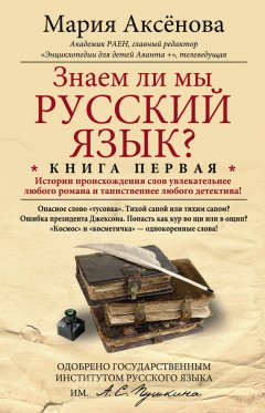 Мария Аксенова - Знаем ли мы русский язык? История происхождения слов увлекательнее любого романа и таинственнее любого детектива!