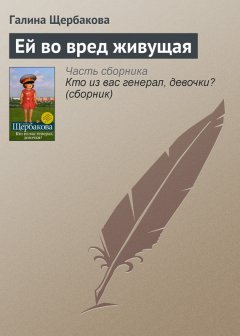 Галина Щербакова - Ей во вред живущая
