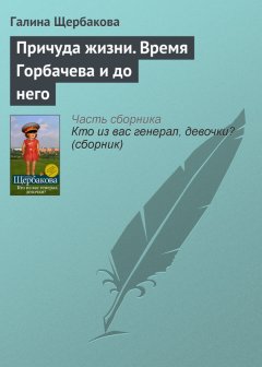 Галина Щербакова - Причуда жизни. Время Горбачева и до него