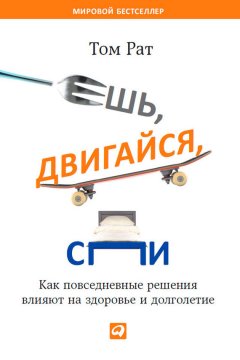 Том Рат - Ешь, двигайся, спи. Как повседневные решения влияют на здоровье и долголетие