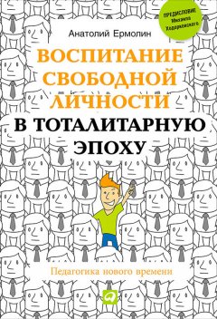 Анатолий Ермолин - Воспитание свободной личности в тоталитарную эпоху. Педагогика нового времени