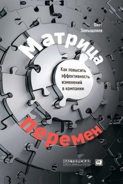 Олег Замышляев - Матрица перемен. Как повысить эффективность изменений в компании