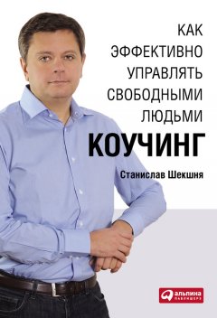 Станислав Шекшня - Как эффективно управлять свободными людьми: Коучинг