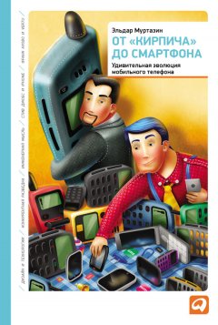 Эльдар Муртазин - От «кирпича» до смартфона: Удивительная эволюция мобильного телефона
