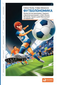 Саймон Купер - Футболономика: Почему Англия проигрывает, Германия и Бразилия выигрывают, а США, Япония, Австралия, Турция и даже Ирак выходят на первый план