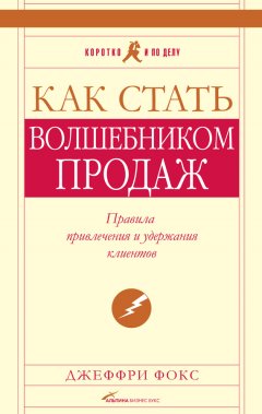 Джеффри Фокс - Как стать волшебником продаж: Правила привлечения и удержания клиентов