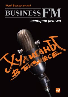 Юрий Воскресенский - Хулиганы в бизнесе: История успеха Business FM