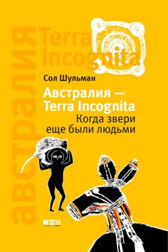 Соломон Шульман - Австралия – Terra Incognita. Когда звери еще были людьми