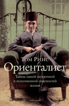 Том Риис - Ориенталист. Тайны одной загадочной и исполненной опасностей жизни