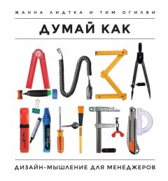 Жанна Лидтка - Думай как дизайнер. Дизайн-мышление для менеджеров