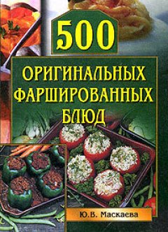 Юлия Маскаева - 500 оригинальных фаршированных блюд