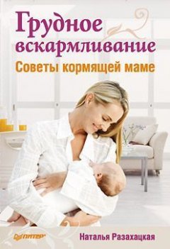 Наталья Разахацкая - Грудное вскармливание. Советы кормящей маме