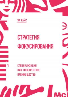 Эл Райс - Стратегия фокусирования. Специализация как конкурентное преимущество