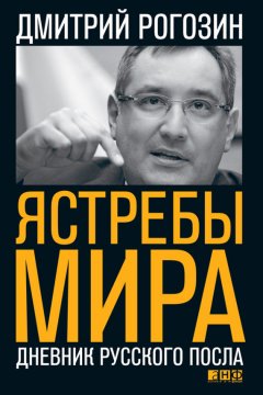 Дмитрий Рогозин - Ястребы мира. Дневник русского посла