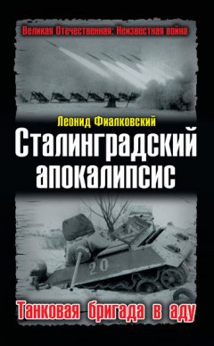 Леонид Фиалковский - Сталинградский апокалипсис. Танковая бригада в аду