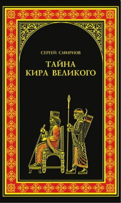 Сергей Смирнов - Тайна Кира Великого