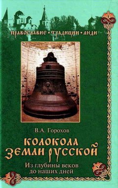 Владислав Горохов - Колокола земли Русской. Из глубины веков до наших дней