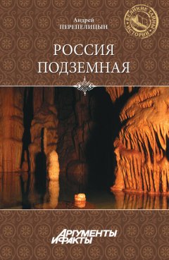 Андрей Перепелицын - Россия подземная. Неизвестный мир у нас под ногами