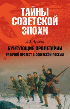 Димитрий Чураков - Бунтующие пролетарии. Рабочий протест в Советской России (1917–1930 гг.)