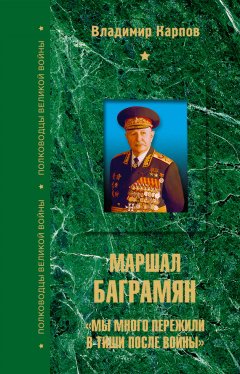 Владимир Карпов - Маршал Баграмян. «Мы много пережили в тиши после войны»