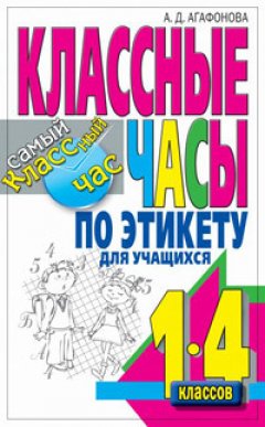 Алла Агафонова - Классные часы по этикету для учащихся 1-4 классов