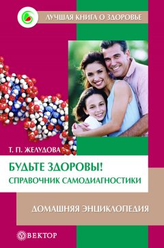Тамара Желудова - Будьте здоровы! Справочник самодиагностики. Домашняя энциклопедия