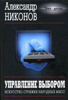 Александр Никонов - Управление выбором. Искусство стрижки народных масс