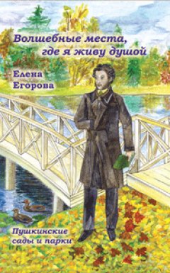 Елена Егорова - «Волшебные места, где я живу душой…» Пушкинские сады и парки