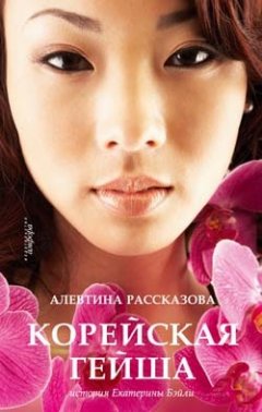 Алевтина Рассказова - Корейская гейша. История Екатерины Бэйли
