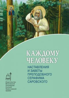 Н. Левитский - Каждому человеку. Наставления и заветы преподобного Серафима Саровского