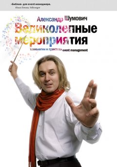 Александр Шумович - Великолепные мероприятия. Технологии и практика event management.