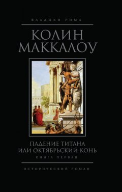 Колин Маккалоу - Падение титана, или Октябрьский конь. Книга 1
