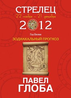 Павел Глоба - Стрелец. Зодиакальный прогноз на 2012 год