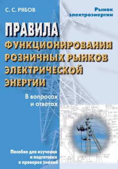Сергей Рябов - Правила функционирования розничных рынков электрической энергии в переходный период реформирования электроэнергетики в вопросах и ответах. Пособие для изучения и подготовки к проверке знаний