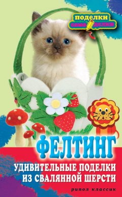 Вера Преображенская - Фелтинг. Удивительные поделки из свалянной шерсти