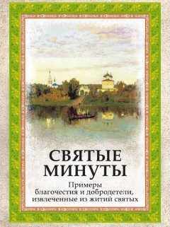 Епископ Евдоким (Мещерский) - Святые минуты. Примеры благочестия и добродетели, извлеченные из житий святых