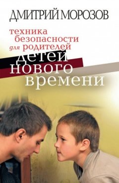 Дмитрий Морозов - Техника безопасности для родителей детей нового времени