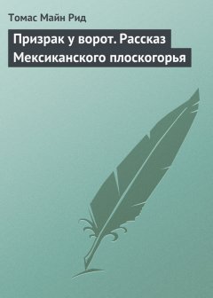 Томас Майн Рид - Призрак у ворот. Рассказ Мексиканского плоскогорья