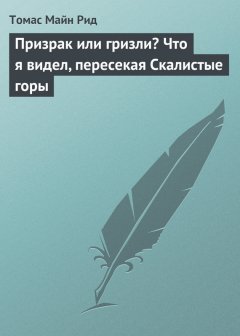 Томас Майн Рид - Призрак или гризли? Что я видел, пересекая Скалистые горы