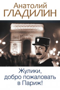 Анатолий Гладилин - Жулики, добро пожаловать в Париж! (сборник)