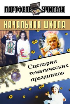 Елена Мухина - Начальная школа: Сценарии тематических праздников