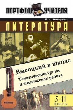 Бэлла Макарова - Литература. Высоцкий в школе: Материалы к урокам и внеклассной работе. 5-11 классы