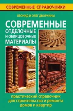 Леонид Дворкин - Современные отделочные и облицовочные материалы. Практический справочник для строительства и ремонта домов и квартир
